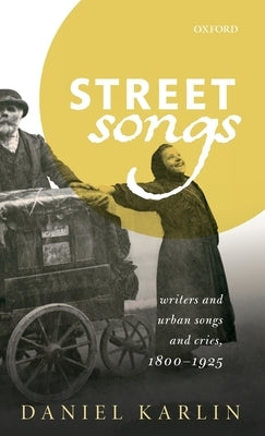 Street Songs: Writers and Urban Songs and Cries, 1800-1925 by Karlin, Daniel
