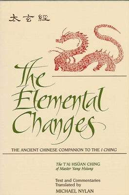 The Elemental Changes: The Ancient Chinese Companion to the I Ching. the t'Ai Hsuan Ching of Master Yang Hsiung Text and Commentaries Transla by Nylan, Michael