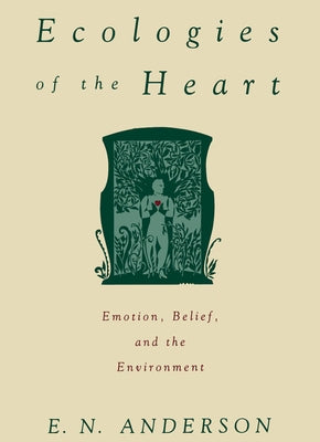 Ecologies of the Heart: Emotion, Belief, and the Environment by Anderson, E. N.