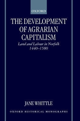 The Development of Agrarian Capitalism: Land and Labour in Norfolk 1440-1580 by Whittle, Jane