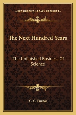The Next Hundred Years: The Unfinished Business of Science by Furnas, C. C.