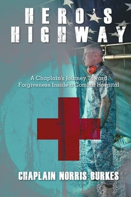 Hero's Highway: A Chaplain's Journey Toward Forgiveness Inside a Combat Hospital by Burkes, Chaplain Norris