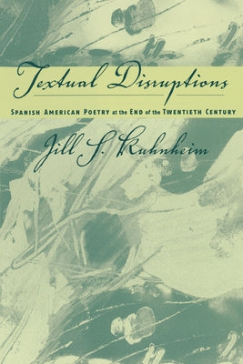 Spanish American Poetry at the End of the Twentieth Century: Textual Disruptions by Kuhnheim, Jill