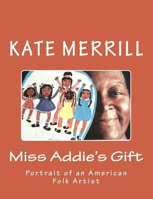 Miss Addie's Gift: Portrait of an American Folk Artist by Merrill, Kate