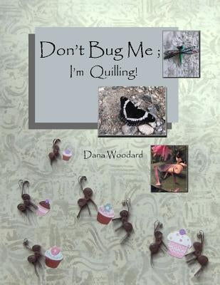 Don't Bug Me; I'm Quilling!: Paper Quilling Projects by Woodard, Dana