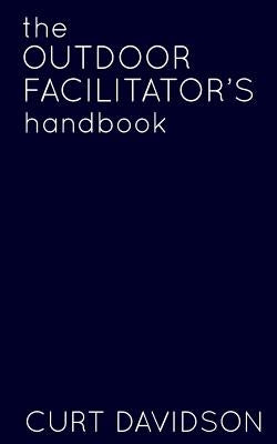 The Outdoor Facilitator's Handbook by Davidson, Curt