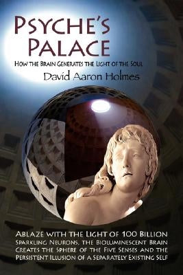 Psyche's Palace: How the Brain Generates the Light of the Soul by Holmes, David Aaron