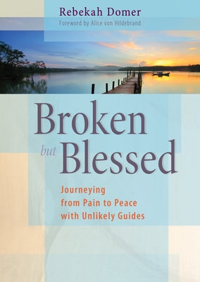 Broken But Blessed: Journeying from Pain to Peace with Unlikely Guides by Domer, Rebekah