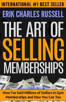 The Art of Selling Memberships: How I've Sold Millions of Dollars in Gym Memberships and How You Can Too by Russell, Erik Charles