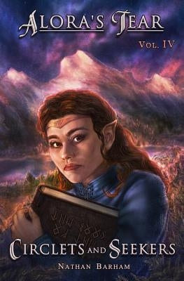 Circlets and Seekers: Alora's Tear, Volume IV by Barham, Nathan