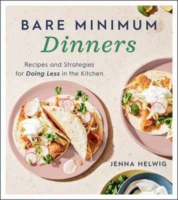 Bare Minimum Dinners: Recipes and Strategies for Doing Less in the Kitchen by Helwig, Jenna