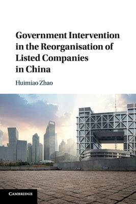 Government Intervention in the Reorganisation of Listed Companies in China by Zhao, Huimiao