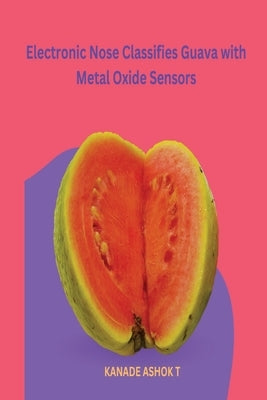 Electronic Nose Classifies Guava with Metal Oxide Sensors by T, Kanade Ashok