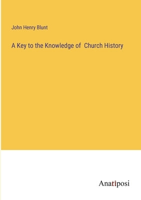 A Key to the Knowledge of Church History by Blunt, John Henry