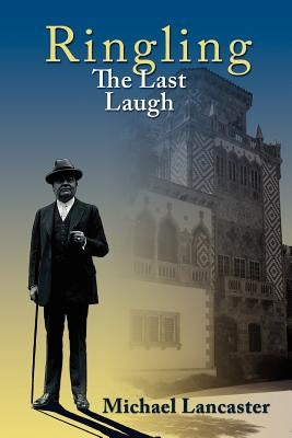Ringling, The Last Laugh: This is the real story of the Ringling Brothers as told by John Ringling, the last surviving brother, in 1936. by Lancaster, Michael