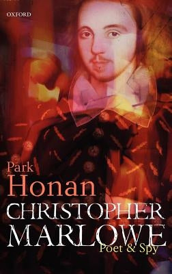 Christopher Marlowe: Poet & Spy by Honan, Park