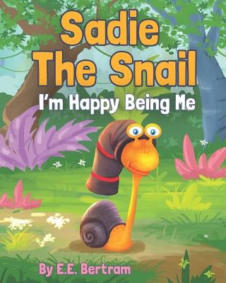 Sadie The Snail: I'm Happy Being Me by Bertram, E. E.