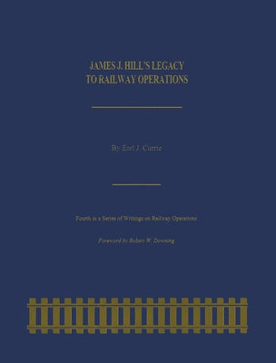 James J. Hill's Legacy to Railway Operations by Currie, Earl J.