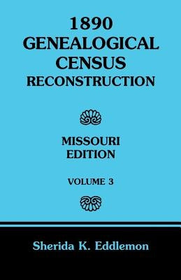 1890 Genealogical Census Reconstruction: Missouri, Volume 3 by Eddlemon, Sherida K.