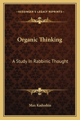 Organic Thinking: A Study in Rabbinic Thought by Kadushin, Max