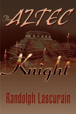 The Aztec Knight by Lascurain, Randolph E.