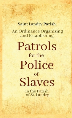An Ordinance Organizing and Establishing Patrols for the Police of Slaves in the Parish of St. Landry by Parish, Saint Landry