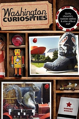 Washington Curiosities: Quirky Characters, Roadside Oddities & Other Offbeat Stuff by Baskas, Harriet