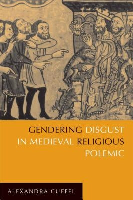 Gendering Disgust in Medieval Religious Polemic by Cuffel, Alexandra
