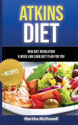 Atkins Diet - New Diet Revolution - 6 Week Low Carb Diet Plan for You + Recipes by McDowell, Martha