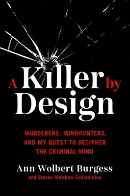 A Killer by Design: Murderers, Mindhunters, and My Quest to Decipher the Criminal Mind by Burgess, Ann Wolbert