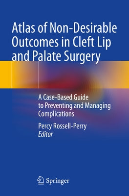 Atlas of Non-Desirable Outcomes in Cleft Lip and Palate Surgery: A Case-Based Guide to Preventing and Managing Complications by Rossell-Perry, Percy