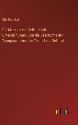 Die Metopen von Selinunt mit Untersuchungen über die Geschichte der Topographie und die Tempel von Selinunt by Benndorf, Otto