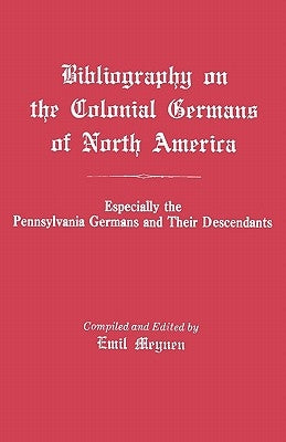 Bibliography on the Colonial Germans in North America, Especially the Pennsylvania Germans and Their Descendants by Meynen, Emil