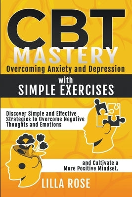 CBT Mastery: Overcoming Anxiety and Depression with Simple Exercises by Rose, Lilla