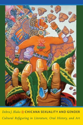 Chicana Sexuality and Gender: Cultural Refiguring in Literature, Oral History, and Art by Blake, Debra J.