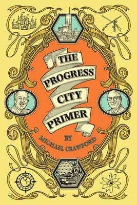 The Progress City Primer: Stories, Secrets, and Silliness from the Many Worlds of Walt Disney by Crawford, Michael