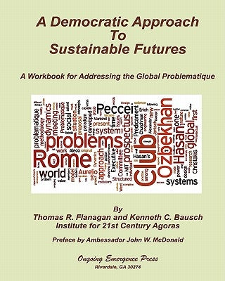 A Democratic Approach to Sustainable Futures: A Workbook for Addressing the Global Problematique by Flanagan, Thomas R.