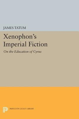 Xenophon's Imperial Fiction: On the Education of Cyrus by Tatum, James