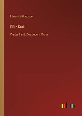 Götz Krafft: Vierter Band: Des Lebens Krone by Stilgebauer, Edward
