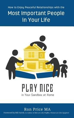 PLAY NICE in Your Sandbox at Home: How to Enjoy Peaceful Relationships with the Most Important People in Your Life by Farrel, Bill