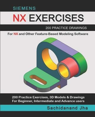 Siemens Nx Exercises: 200 Practice Drawings For NX and Other Feature-Based Modeling Software by Jha, Sachidanand