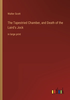 The Tapestried Chamber, and Death of the Laird's Jock: in large print by Scott, Walter