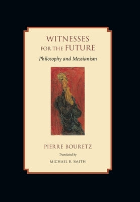 Witnesses for the Future: Philosophy and Messianism by Bouretz, Pierre