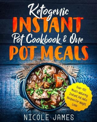 Ketogenic Instant Pot Cookbook & One Pot Meals: Over 100 Mouth-Watering Instant Pot Keto Recipes For Weight Loss by James, Nicole