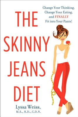 The Skinny Jeans Diet: Change Your Thinking, Change Your Eating, and Finally Fit Into Your Pants! by Weiss, Lyssa