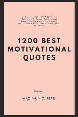 1200 Best Motivational Quotes: Daily Inspirational and Motivational Quotations by Famous People About Success (for work, business, students, sport, e by C. Jerri, Mazimum