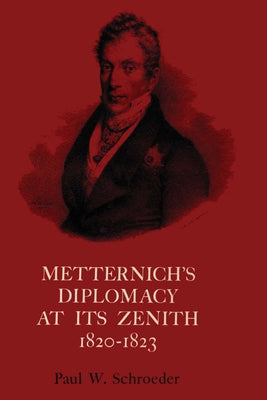 Metternich's Diplomacy at Its Zenith, 1820-1823: Austria and the Congresses of Troppau, Laibach, and Verona by Schroeder, Paul W.