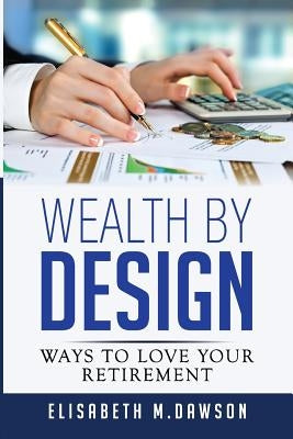 Wealth By Design: Ways to Love Your Retirement by Dawson, Elisabeth M.