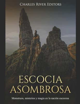 Escocia Asombrosa: Monstruos, misterios y magia en la nación escocesa by Charles River Editors