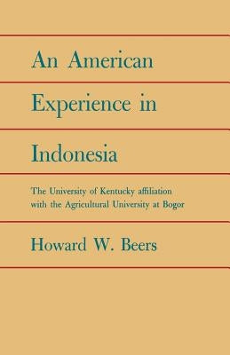 An American Experience in Indonesia: The University of Kentucky Affiliation with the Agricultural University at Bogor by Beers, Howard W.